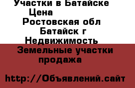 Участки в Батайске › Цена ­ 2 900 000 - Ростовская обл., Батайск г. Недвижимость » Земельные участки продажа   